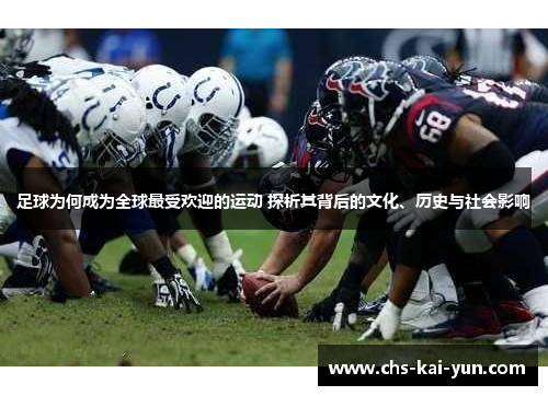 足球为何成为全球最受欢迎的运动 探析其背后的文化、历史与社会影响