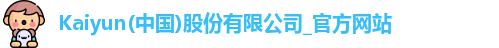 Kaiyun(中国)股份有限公司_官方网站